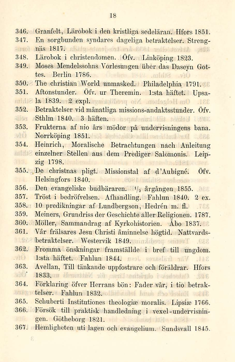 346, 347 18 Granfelt, Lärobok i tien kristliga sedeläran. Hfors 1851. En sorgbunclen syndares dageliga betraktelser. Strengnäs 1817. 348 Lärobok i christendomen. Öfv. Linköping 1823.