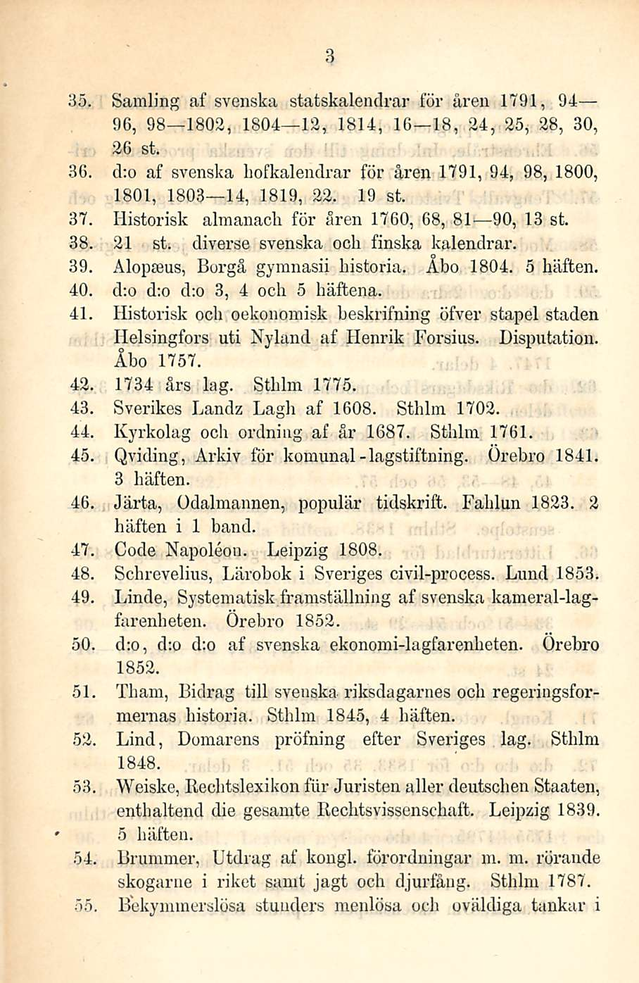 3 35. Samling af svenska statskalendrar för åren 1791, 94 96, 98 1802, 1804 12, 1814, 16 18, 24, 25, 28, 30, 26 st. 36.