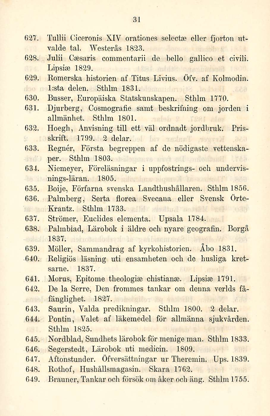 31 627. Tullii Giceronis XIV orationes selectse eller fjorton utvalde tai. Westerås 1823. 628. Julii Csesaris commentarii de bello gallico et civili. Lipshe 1829. 629.