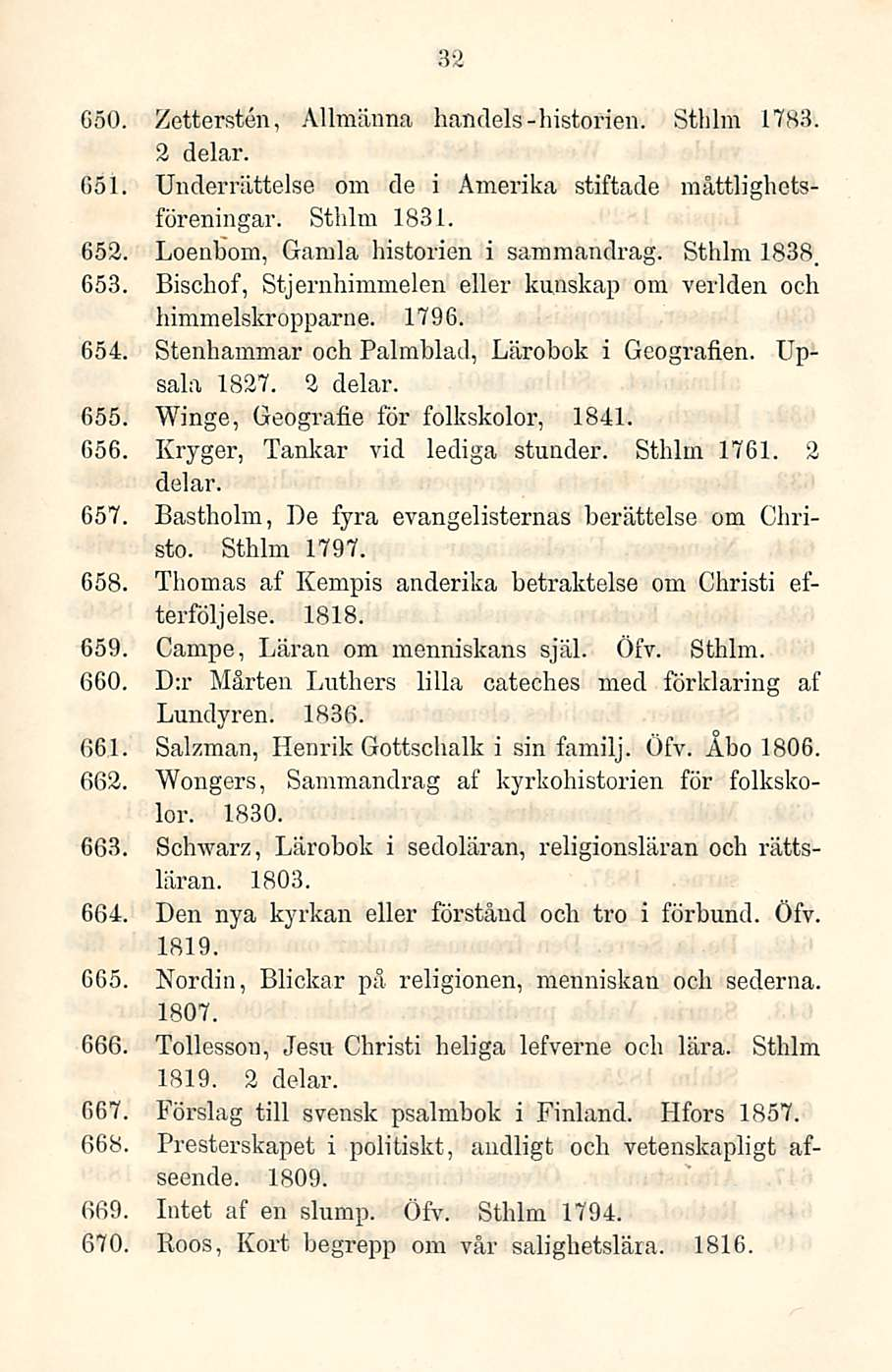 32 G5O. Zettersten, Allmänna handels-liisterien. Sthlm 1783. 2 delar. Gsl. Underrättelse om de i Amerika stiftade måttlighetsföreningar. Sthlm 1831. 652. Loenbom, Gamla historien i sammandrag.