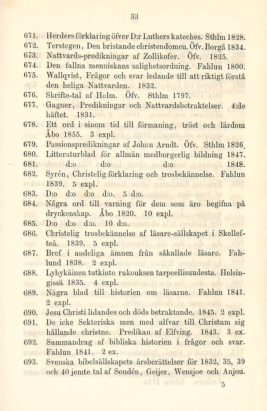 671. 672, 673. 674. 675. 33 HerdersförklaringöfyerD:rLutherskateches. Sthlm 1828. Terstegen, Den bristandechristendomeu. Öfy.Borgå 1834. Nattvards-predikningar af Zollikofer. Öfv. 1825.