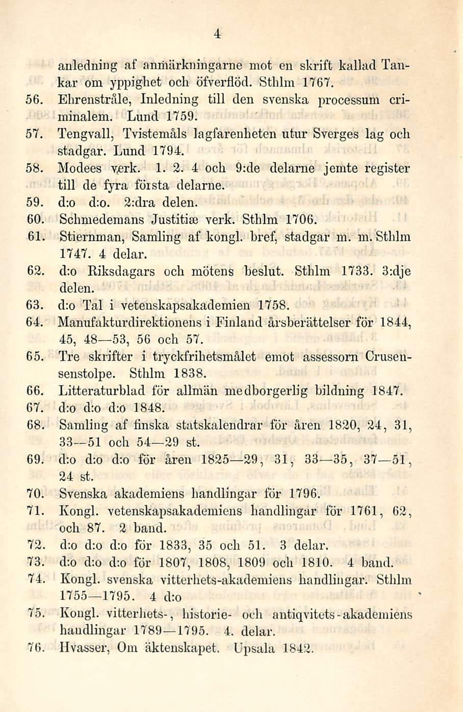 4 anledning af anmärkningarne mot en skrift kallad Tankar ora yppighet ooh öfverflöd. Sthlm 1767. 56. Ehrenstråle, Inledning tili den svenska processum criminalem. Lund 1759. 57.