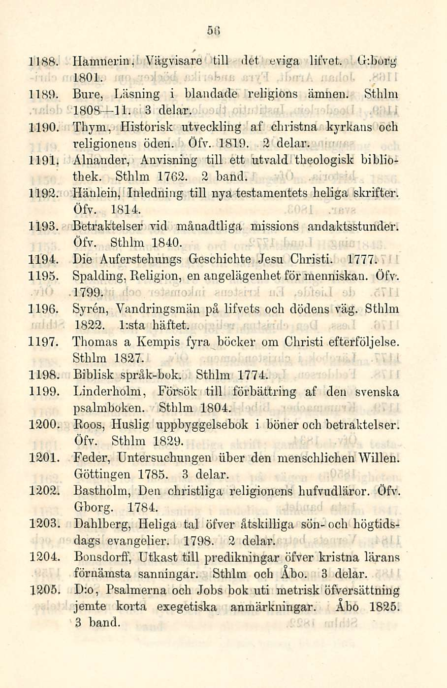 56 1188. Hamnerin, Vägvisare tili tiet eviga litvet. G:borg 1801. 1189. Bure, Läsning i blaudade religions ämnen. Sthlm 1808 11. 3 delar. 1190. Tiiym.