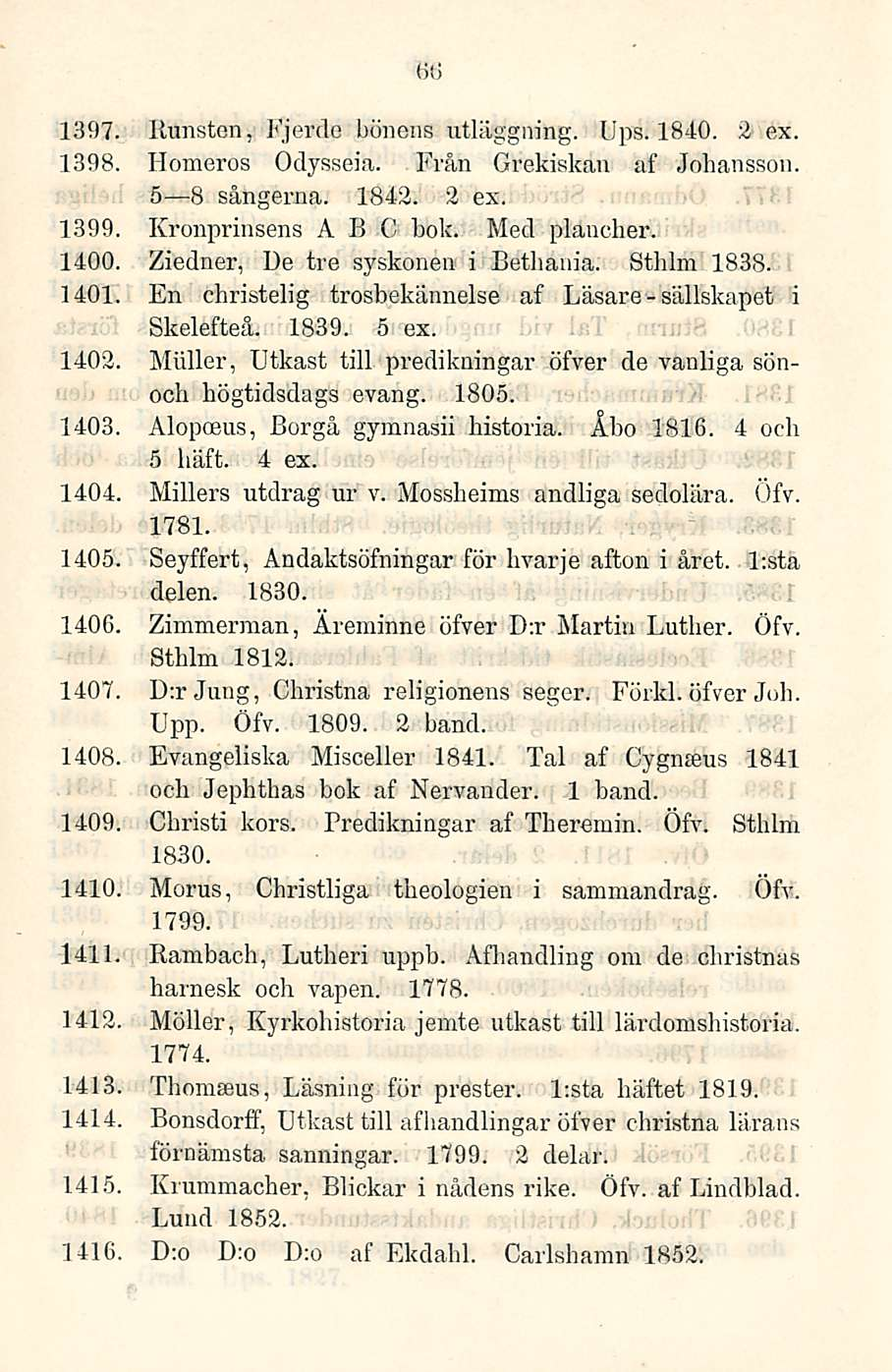 66 sällskapet 1397. Huristen, Fjercle bönens utläggning. Ups. 1840. 2 ex. 1398. Homeros Odysseia. Från Grekiskan af Johansson. s B sångerna. 1843. 2 ex. 1399. Kronprinsens ABC bok. Med plancher. 1400.