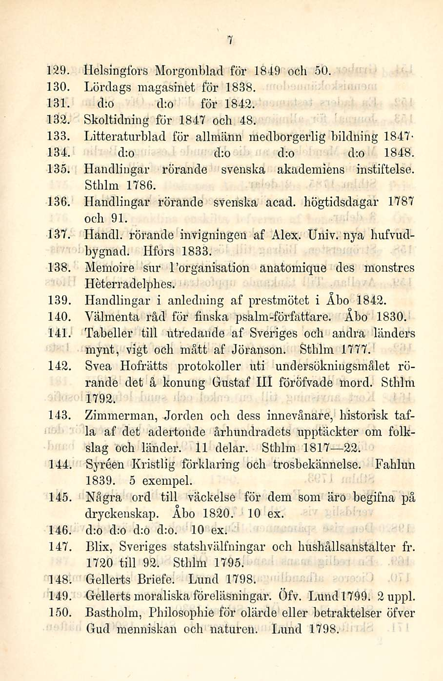 7 129. Helsingfors Morgonblacl för 1849 och 50. 130. Lörclags magasinet för 1838. 131. d:o d:o för 1842. 132. Skoltidning för 1847 och 48. 133.