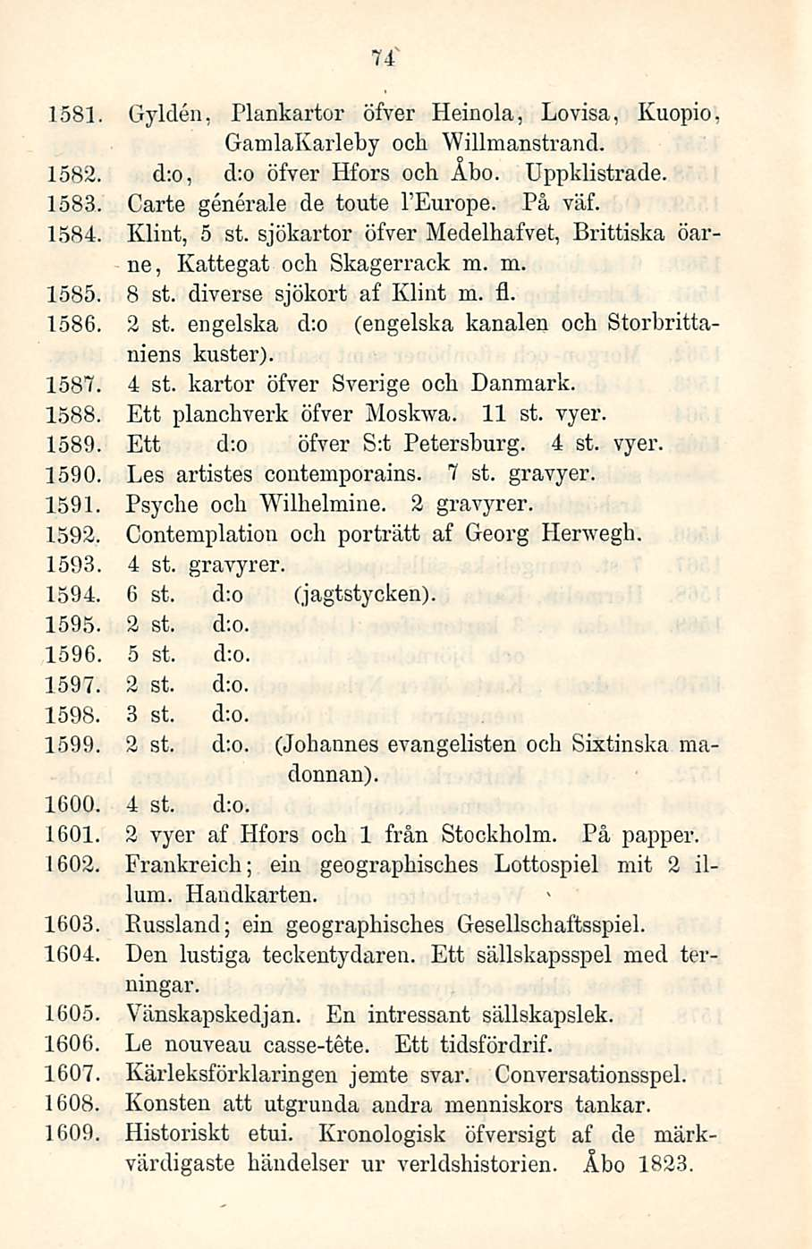 74 1581 Gylden, Plankartor öfver Heinola, Lovisa, Kuopio GamlaKarleby och Willmanstrand. 1582. d;o, d;o öfver Hfors och Åbo. Uppklistrade. 1583, Carte generale de toute I Europe. På väf. 1584.