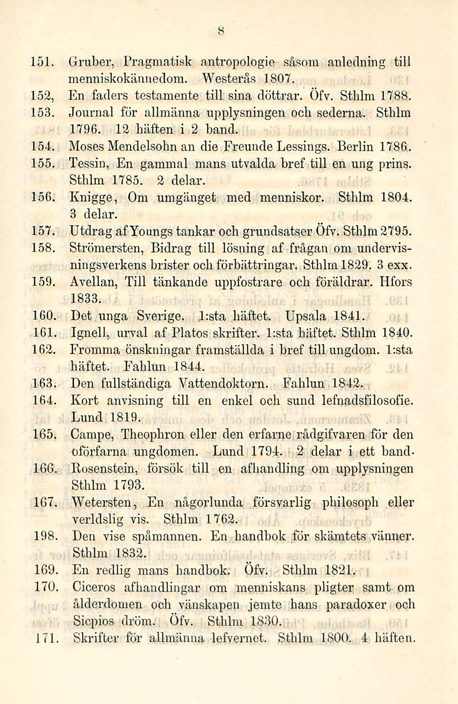 8 151. Gruber, Pragmatisk antropologie såsom anledning tili menniskokännedom. Westerås 1807. 152, En faders testamente tili sinä döttrar. Öfv. Sthlm 1788. 153.