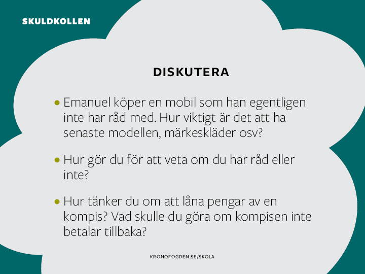 4 Diskussionsfrågor: Emanuel köper en mobil som han egentligen inte hade råd med. Hur viktigt är det att ha senaste modellen, de senaste märkeskläderna osv?