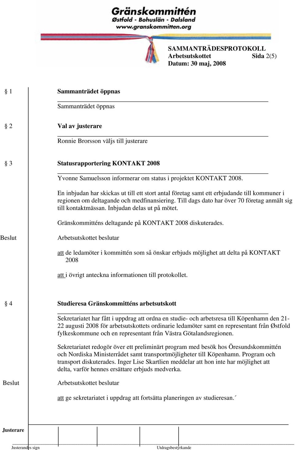 Till dags dato har över 70 företag anmält sig till kontaktmässan. Inbjudan delas ut på mötet. Gränskommitténs deltagande på KONTAKT 2008 diskuterades.