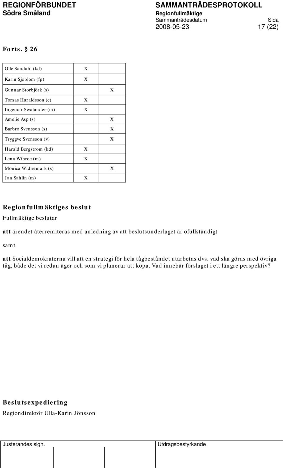 Svensson (v) Harald Bergström (kd) Lena Wibroe (m) Monica Widnemark (s) Jan Sahlin (m) s beslut att ärendet återremiteras med anledning av att