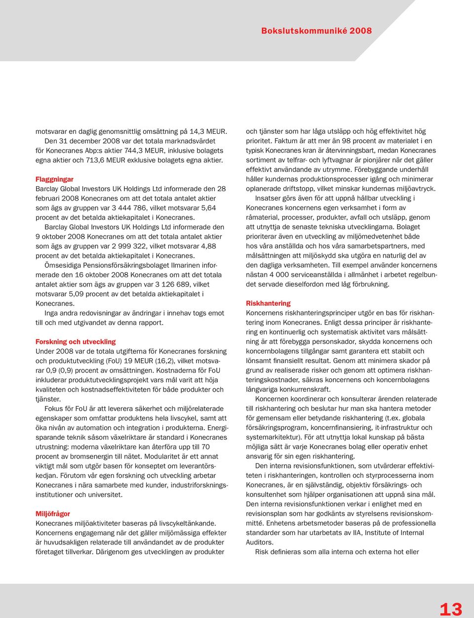 Flaggningar Barclay Global Investors UK Holdings Ltd informerade den 28 februari 2008 Konecranes om att det totala antalet aktier som ägs av gruppen var 3 444 786, vilket motsvarar 5,64 procent av