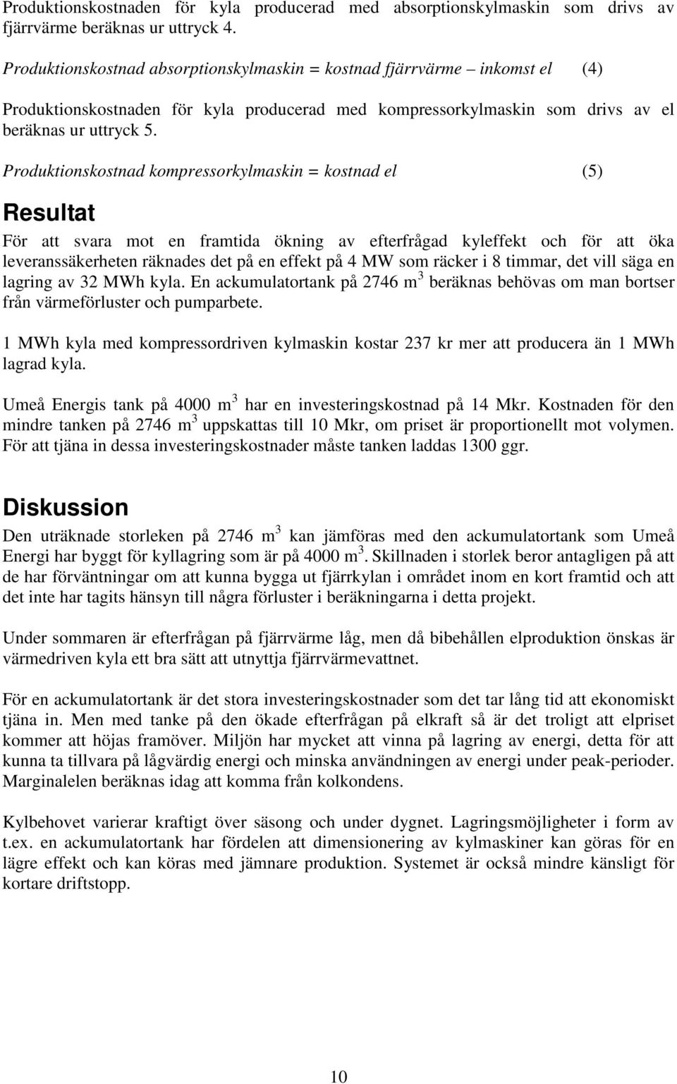 Produktionskostnad kompressorkylmaskin = kostnad el (5) Resultat För att svara mot en framtida ökning av efterfrågad kyleffekt och för att öka leveranssäkerheten räknades det på en effekt på 4 MW som