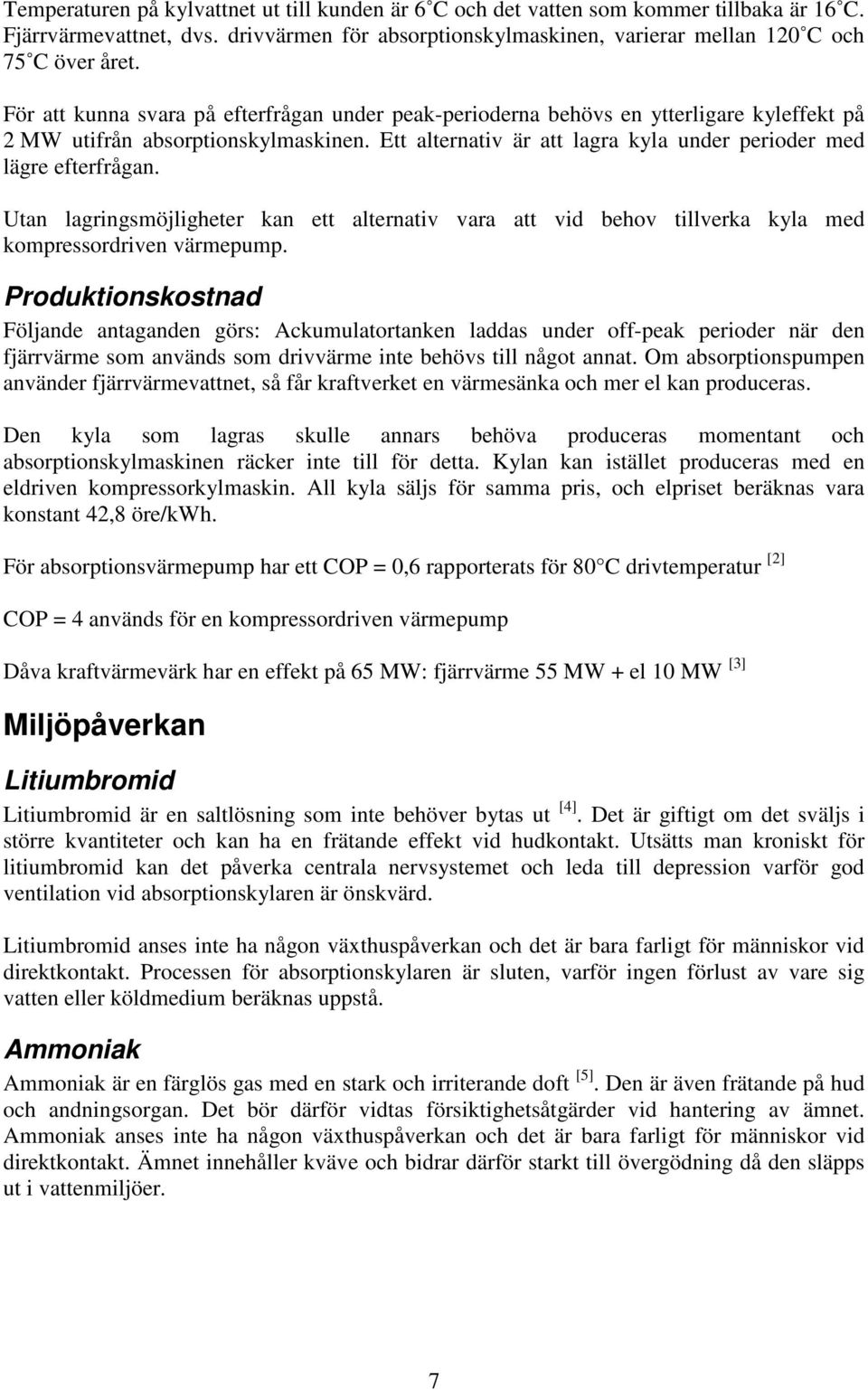 Utan lagringsmöjligheter kan ett alternativ vara att vid behov tillverka kyla med kompressordriven värmepump.