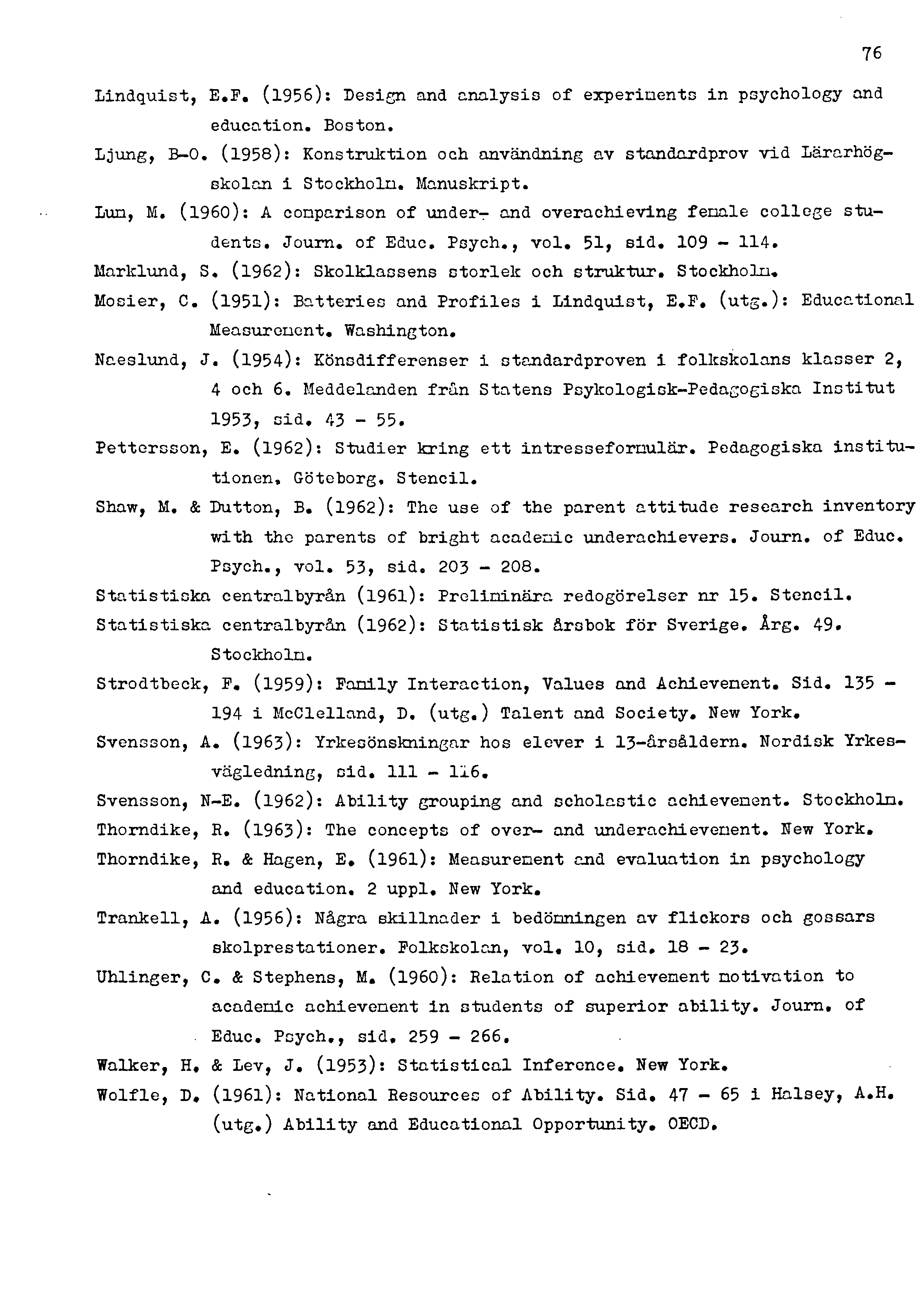 76 Lindquist, E.F. (1956): Design and analysis of experiments in psychology and education. Boston. Ljung, B-0. (1958): Konstruktion och användning av standardprov vid Lärarhögskolan i Stockholm.