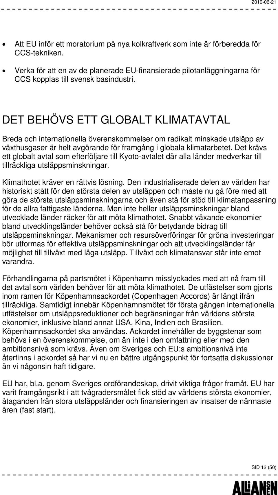 Det krävs ett globalt avtal som efterföljare till Kyoto-avtalet där alla länder medverkar till tillräckliga utsläppsminskningar. Klimathotet kräver en rättvis lösning.