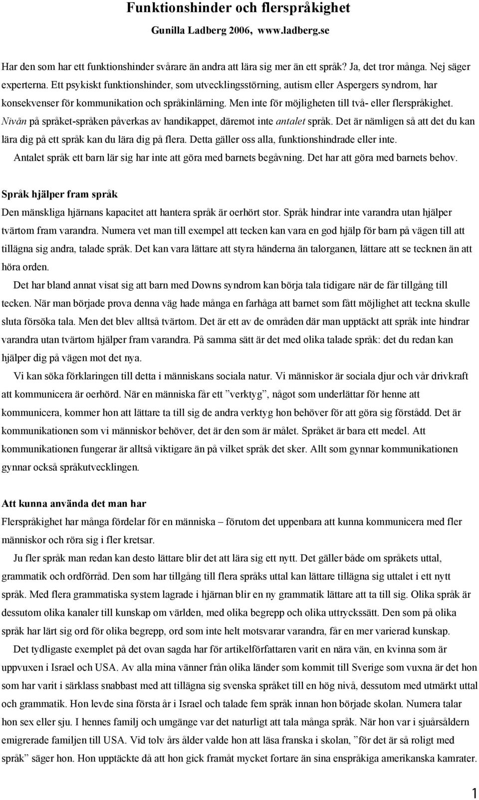 Nivån på språket-språken påverkas av handikappet, däremot inte antalet språk. Det är nämligen så att det du kan lära dig på ett språk kan du lära dig på flera.