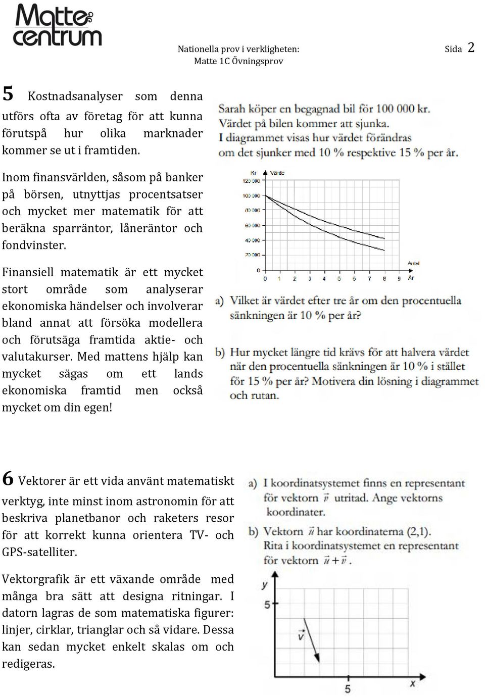 Finansiell matematik är ett mycket stort område som analyserar ekonomiska händelser och involverar bland annat att försöka modellera och förutsäga framtida aktie- och valutakurser.