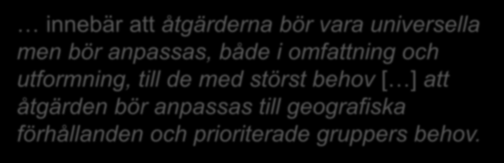 Proportionell universalism innebär att åtgärderna bör vara universella men bör anpassas, både i omfattning och utformning, till de med störst behov [ ] att åtgärden bör anpassas