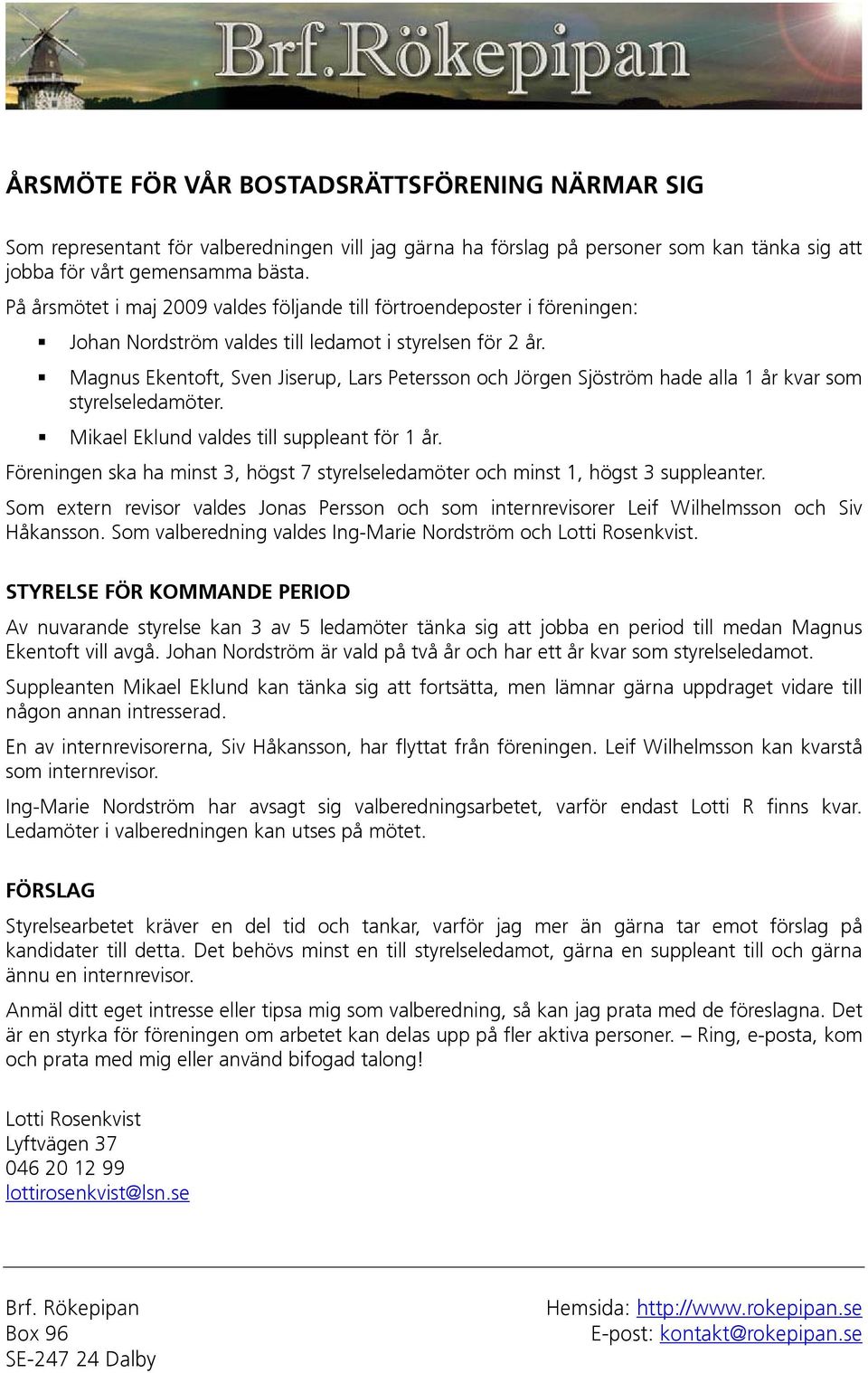 Magnus Ekentoft, Sven Jiserup, Lars Petersson och Jörgen Sjöström hade alla 1 år kvar som styrelseledamöter. Mikael Eklund valdes till suppleant för 1 år.