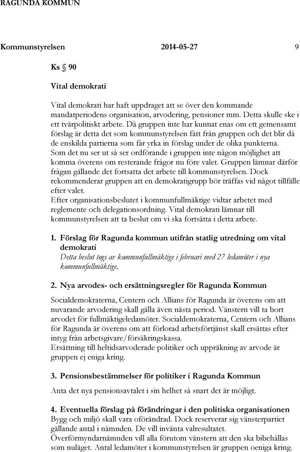 Då gruppen inte har kunnat enas om ett gemensamt förslag är detta det som kommunstyrelsen fått från gruppen och det blir då de enskilda partierna som får yrka in förslag under de olika punkterna.