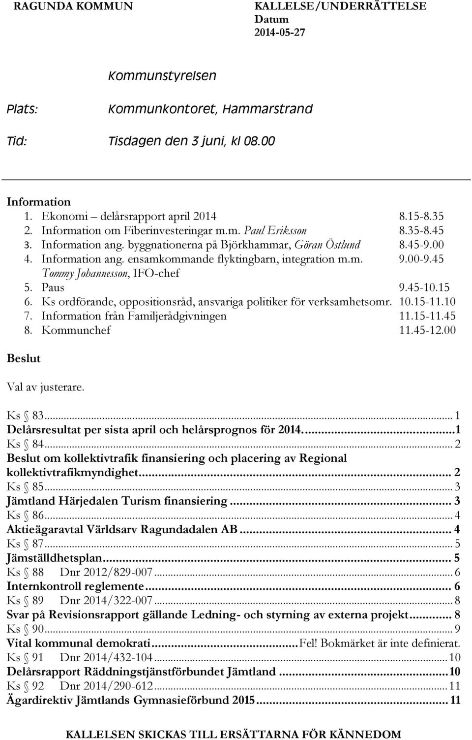 m. 9.00-9.45 Tommy Johannesson, IFO-chef 5. Paus 9.45-10.15 6. Ks ordförande, oppositionsråd, ansvariga politiker för verksamhetsomr. 10.15-11.10 7. Information från Familjerådgivningen 11.15-11.45 8.