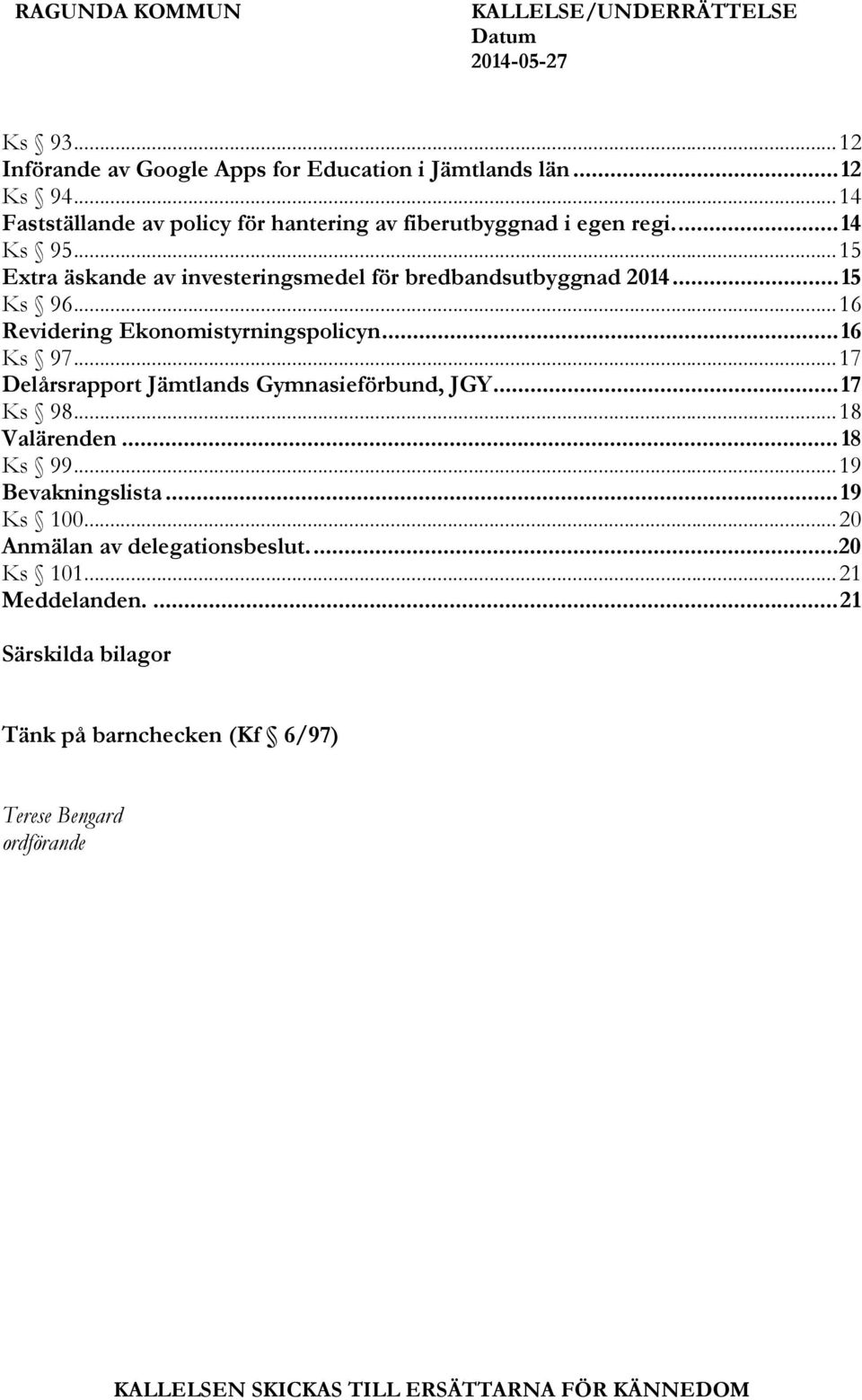 .. 16 Revidering Ekonomistyrningspolicyn... 16 Ks 97... 17 Delårsrapport Jämtlands Gymnasieförbund, JGY... 17 Ks 98... 18 Valärenden... 18 Ks 99... 19 Bevakningslista.