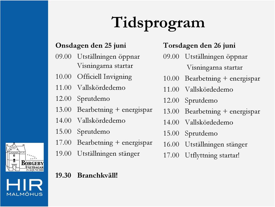 00 Utställningen stänger Torsdagen den 26 juni 09.00 Utställningen öppnar Visningarna startar 10.00 Bearbetning + energispar 11.