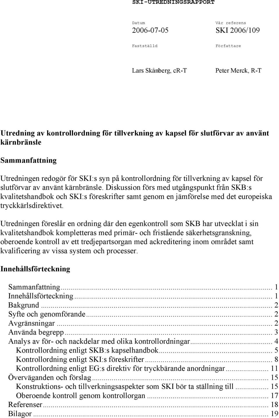 Diskussion förs med utgångspunkt från SKB:s kvalitetshandbok och SKI:s föreskrifter samt genom en jämförelse med det europeiska tryckkärlsdirektivet.