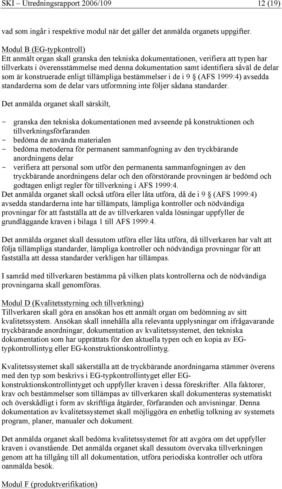 som är konstruerade enligt tillämpliga bestämmelser i de i 9 (AFS 1999:4) avsedda standarderna som de delar vars utformning inte följer sådana standarder.