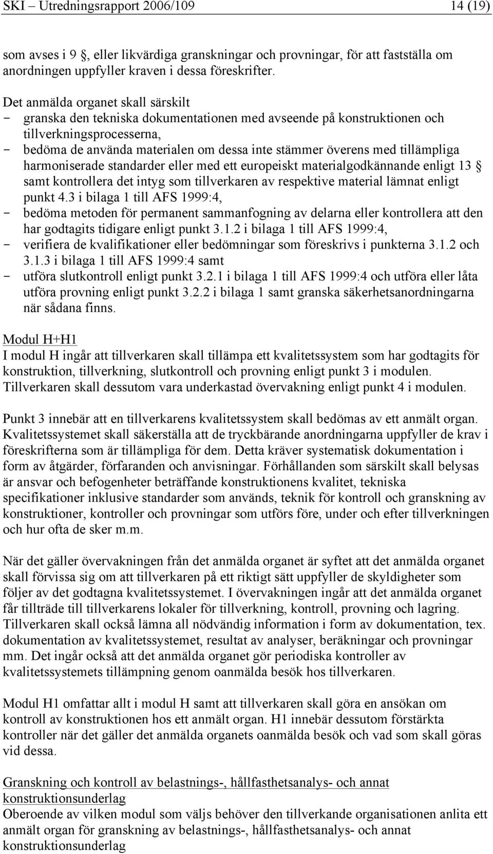 tillämpliga harmoniserade standarder eller med ett europeiskt materialgodkännande enligt 13 samt kontrollera det intyg som tillverkaren av respektive material lämnat enligt punkt 4.