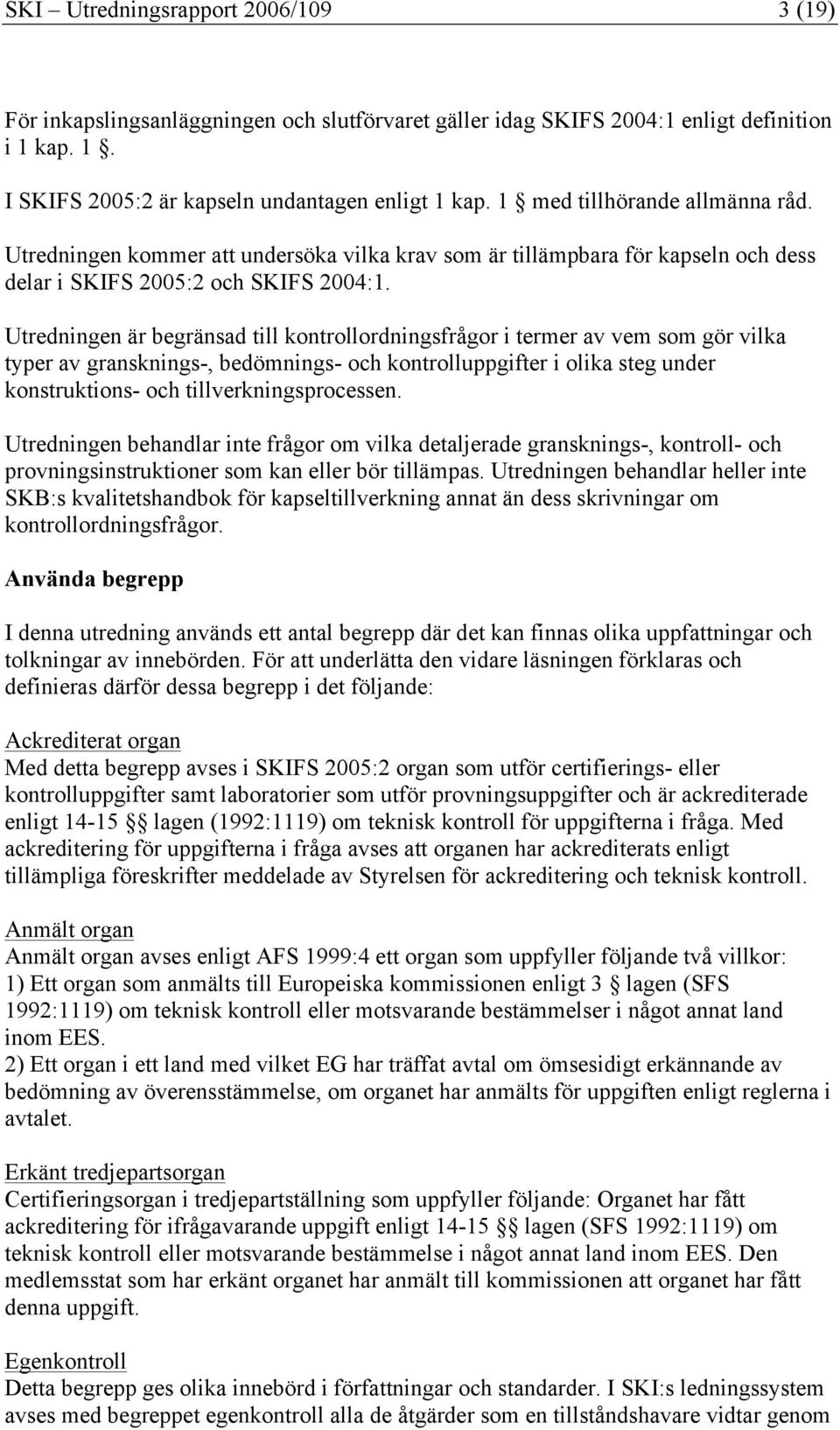 Utredningen är begränsad till kontrollordningsfrågor i termer av vem som gör vilka typer av gransknings-, bedömnings- och kontrolluppgifter i olika steg under konstruktions- och