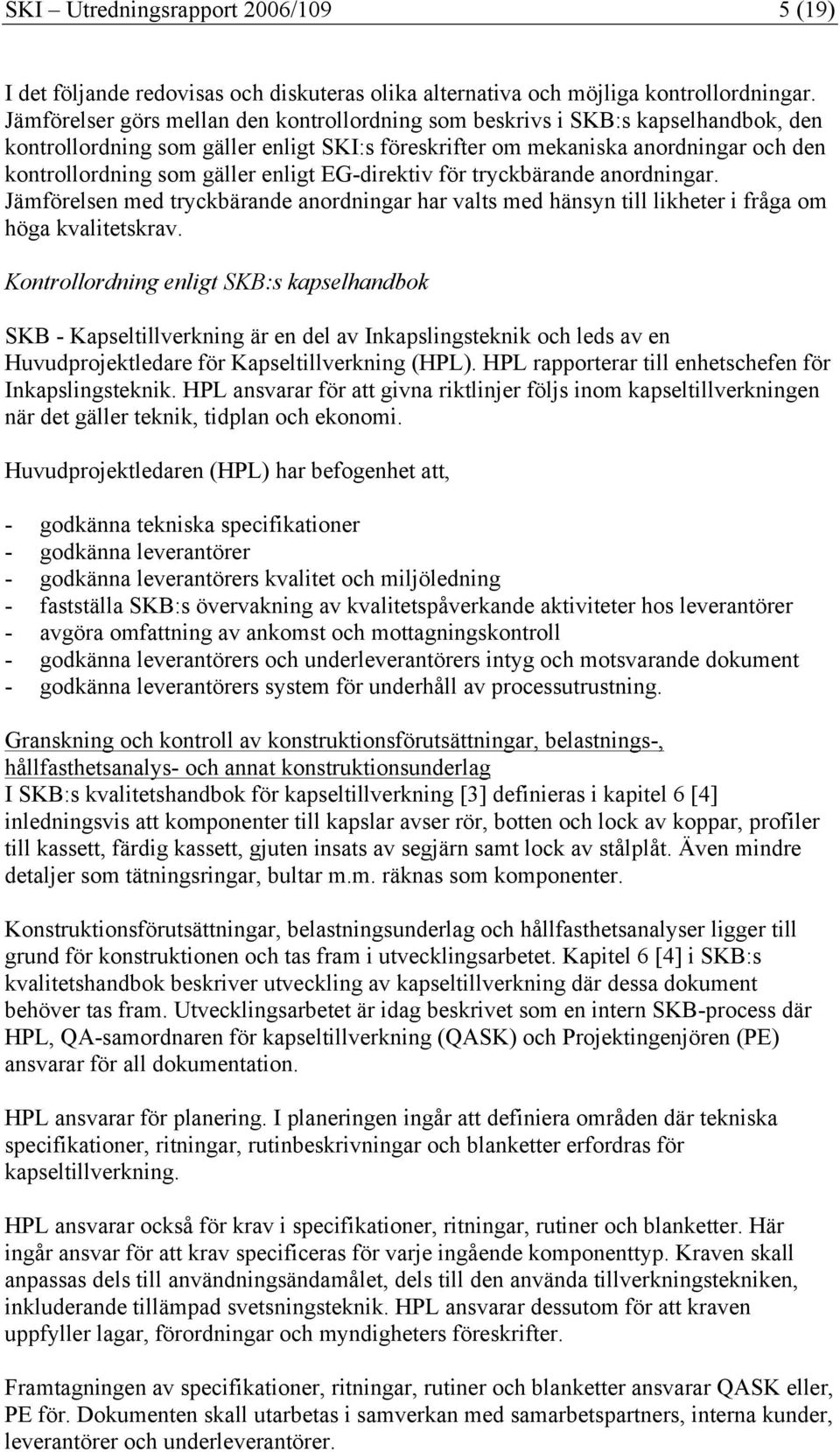 enligt EG-direktiv för tryckbärande anordningar. Jämförelsen med tryckbärande anordningar har valts med hänsyn till likheter i fråga om höga kvalitetskrav.