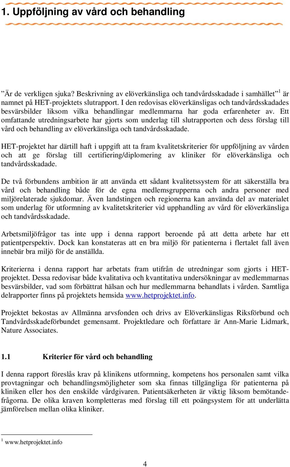 Ett omfattande utredningsarbete har gjorts som underlag till slutrapporten och dess förslag till vård och behandling av elöverkänsliga och tandvårdsskadade.