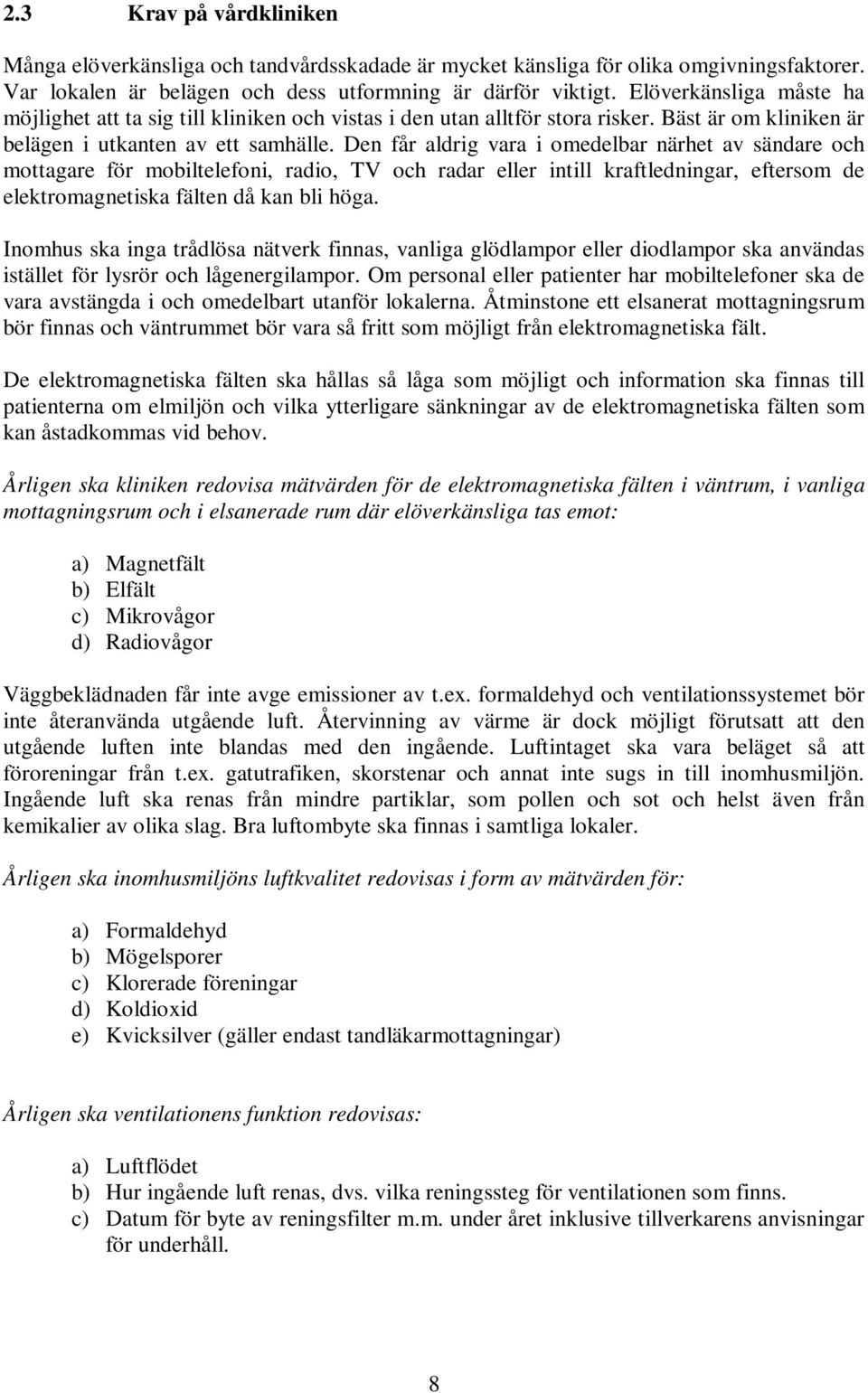 Den får aldrig vara i omedelbar närhet av sändare och mottagare för mobiltelefoni, radio, TV och radar eller intill kraftledningar, eftersom de elektromagnetiska fälten då kan bli höga.