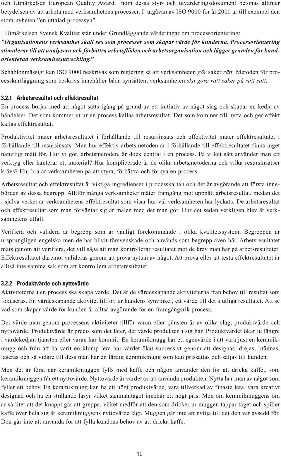 I Utmärkelsen Svensk Kvalitet står under Grundläggande värderingar om processorientering: Organisationens verksamhet skall ses som processer som skapar värde för kunderna.