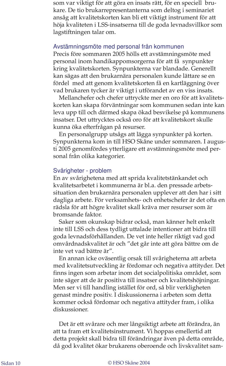 talar om. Avstämningsmöte med personal från kommunen Precis före sommaren 2005 hölls ett avstämningsmöte med personal inom handikappomsorgerna för att få synpunkter kring kvalitetskorten.