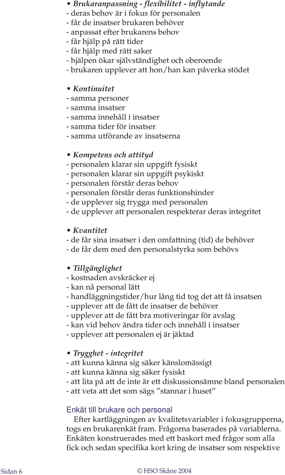 insatser - samma utförande av insatserna Kompetens och attityd - personalen klarar sin uppgift fysiskt - personalen klarar sin uppgift psykiskt - personalen förstår deras behov - personalen förstår