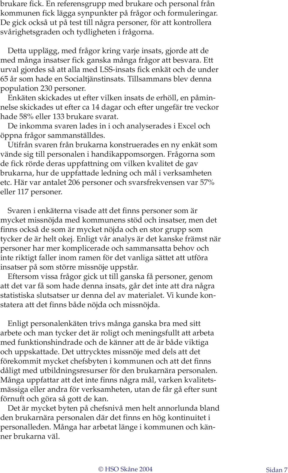 Detta upplägg, med frågor kring varje insats, gjorde att de med många insatser fick ganska många frågor att besvara.