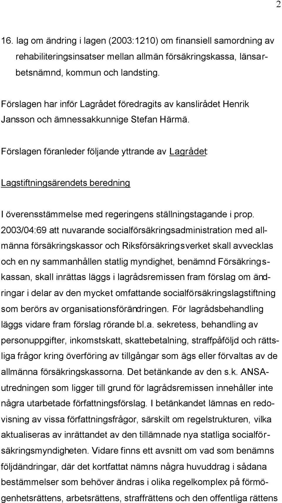 Förslagen föranleder följande yttrande av Lagrådet: Lagstiftningsärendets beredning I överensstämmelse med regeringens ställningstagande i prop.