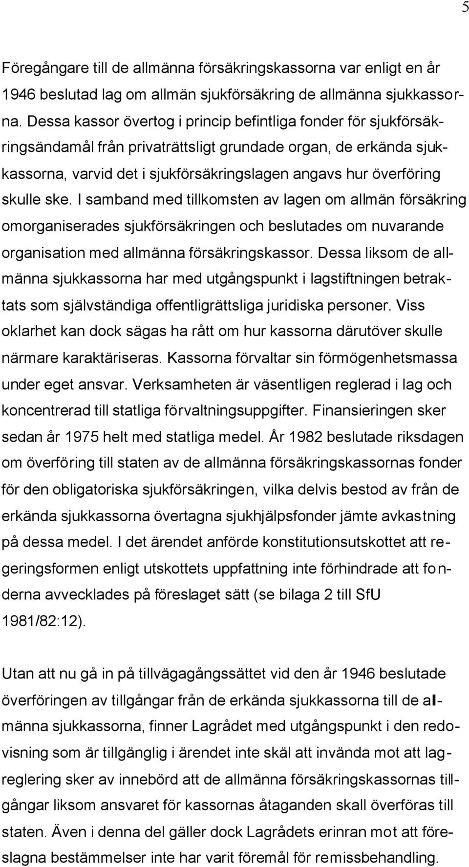 skulle ske. I samband med tillkomsten av lagen om allmän försäkring omorganiserades sjukförsäkringen och beslutades om nuvarande organisation med allmänna försäkringskassor.