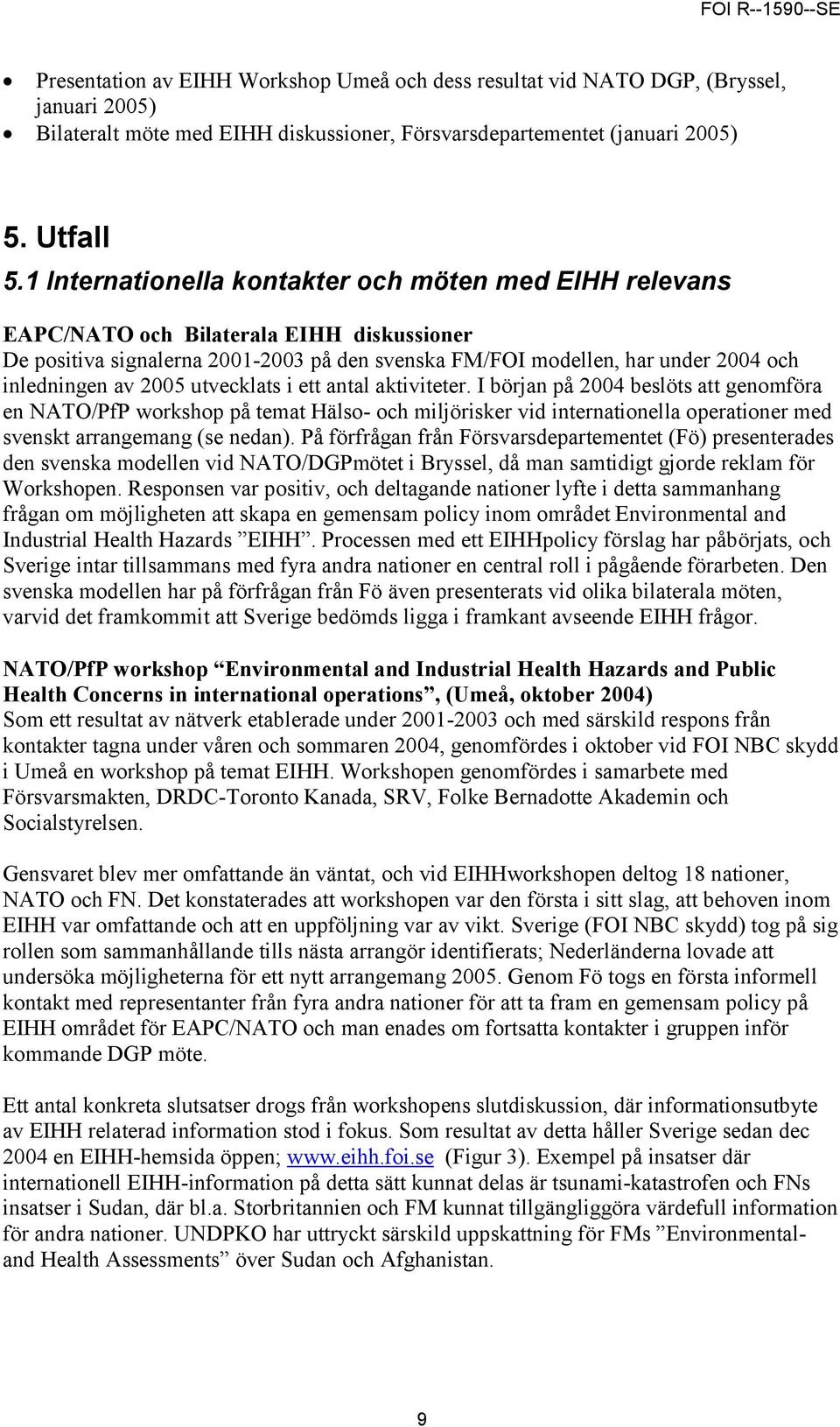 2005 utvecklats i ett antal aktiviteter. I början på 2004 beslöts att genomföra en NATO/PfP workshop på temat Hälso- och miljörisker vid internationella operationer med svenskt arrangemang (se nedan).