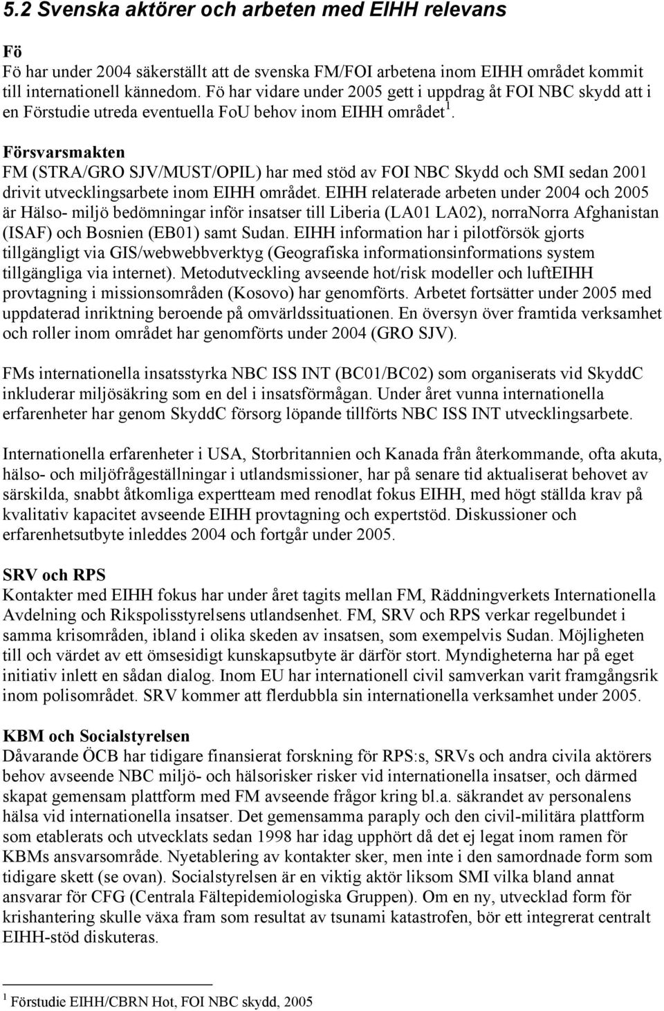 Försvarsmakten FM (STRA/GRO SJV/MUST/OPIL) har med stöd av FOI NBC Skydd och SMI sedan 2001 drivit utvecklingsarbete inom EIHH området.