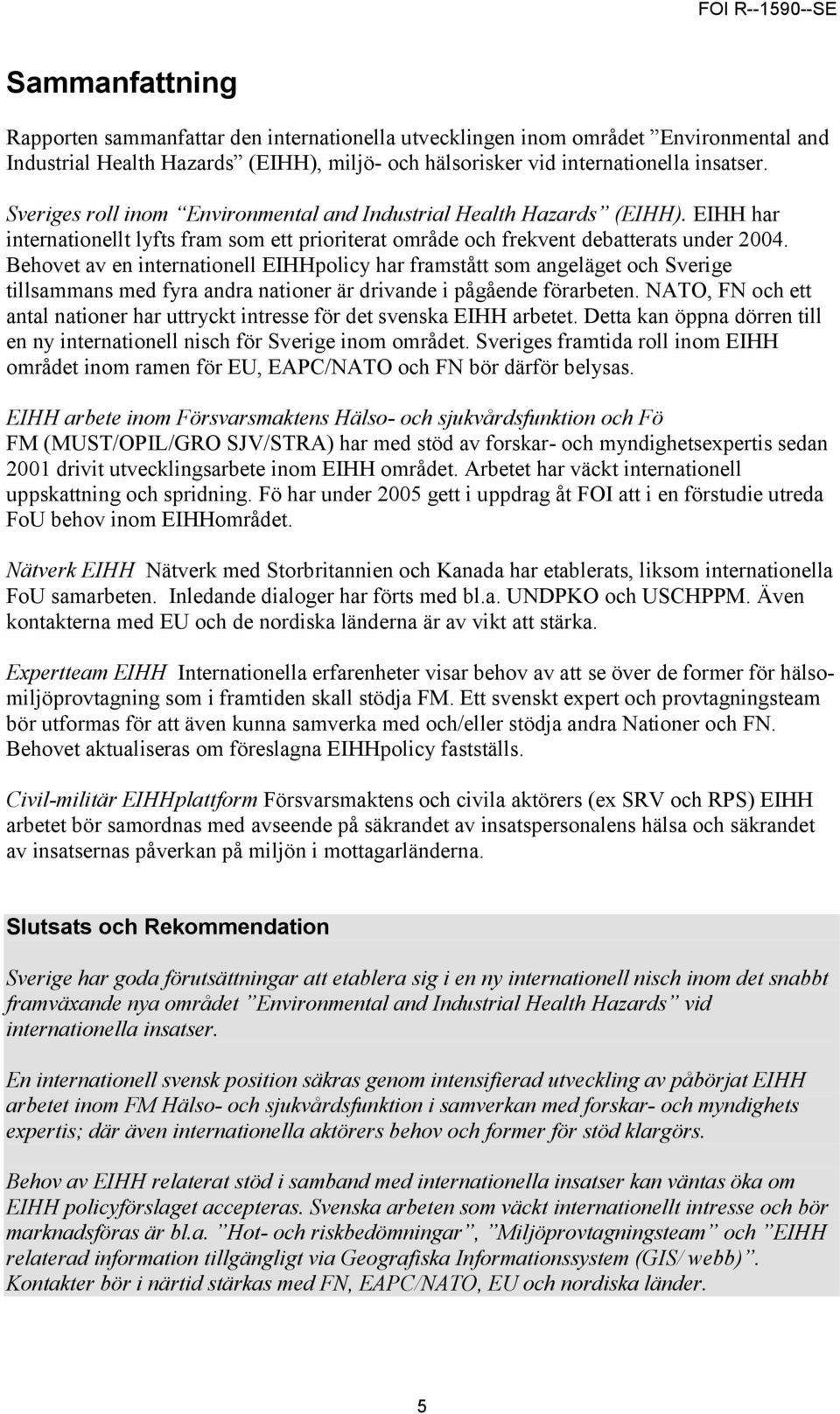 Behovet av en internationell EIHHpolicy har framstått som angeläget och Sverige tillsammans med fyra andra nationer är drivande i pågående förarbeten.