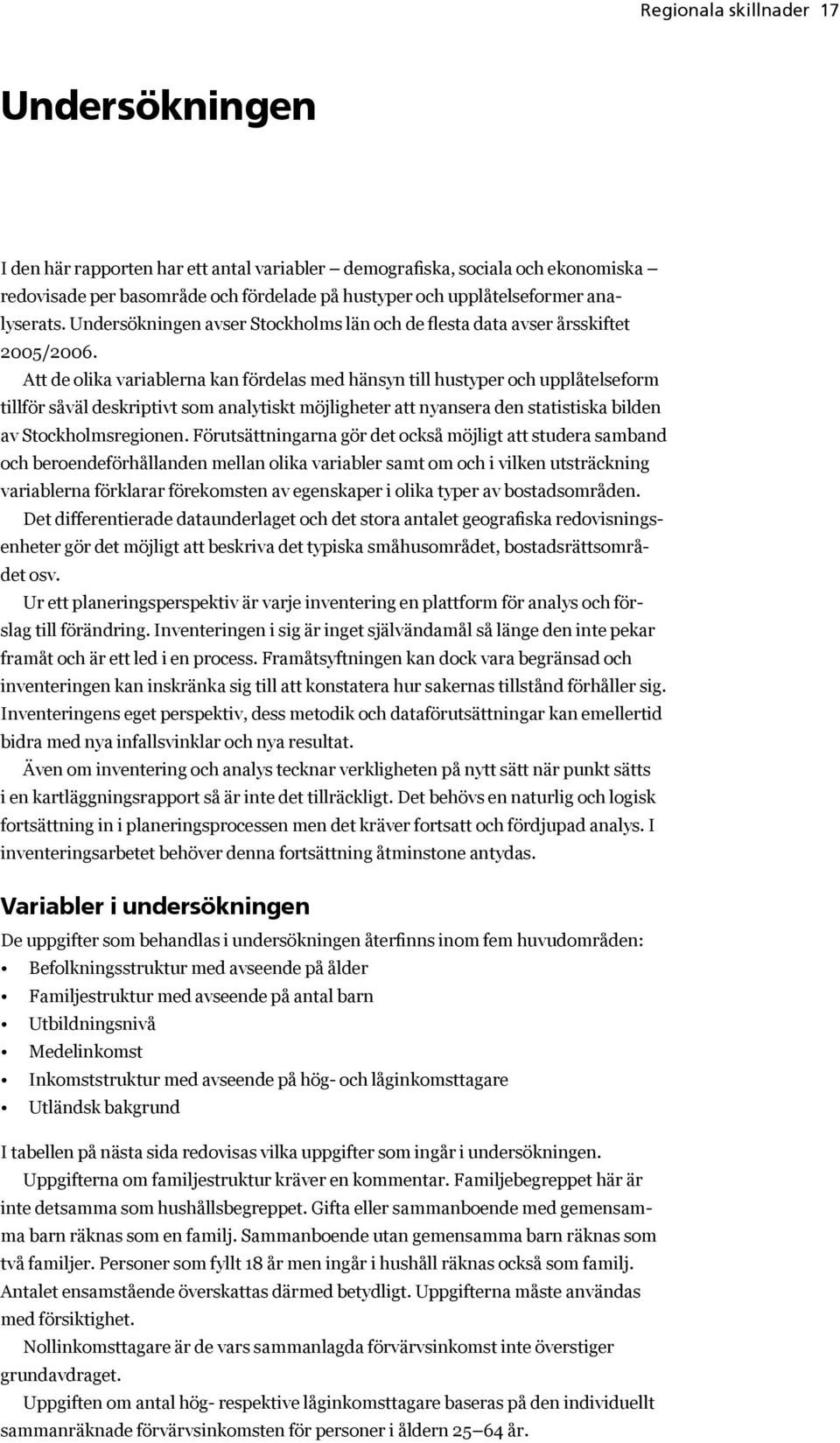 Att de olika variablerna kan fördelas med hänsyn till hustyper och upplåtelseform tillför såväl deskriptivt som analytiskt möjligheter att nyansera den statistiska bilden av Stockholmsregionen.