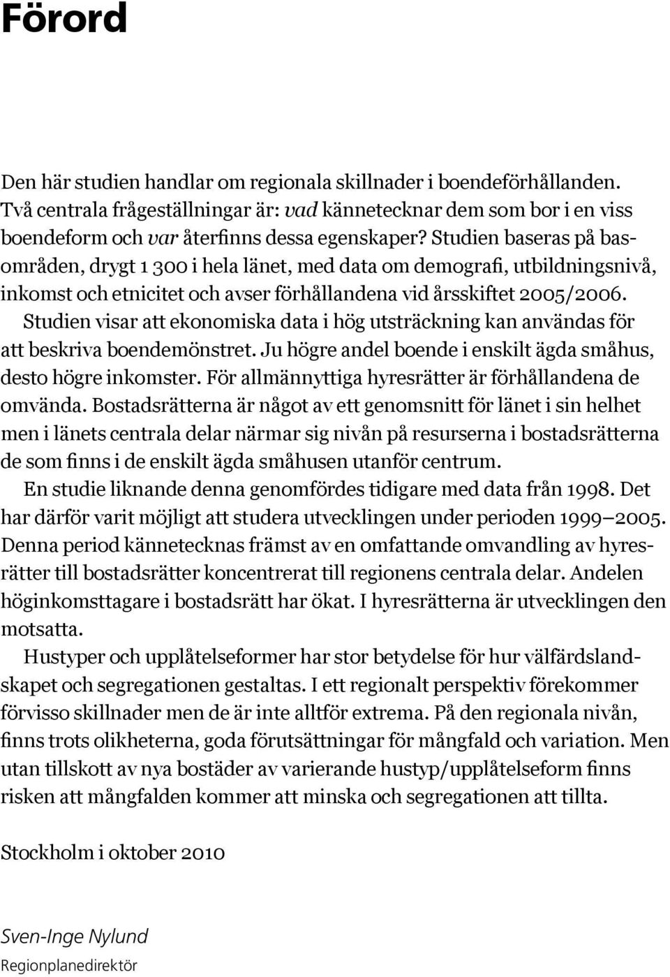 Studien visar att ekonomiska data i hög utsträckning kan användas för att beskriva boendemönstret. Ju högre andel boende i enskilt ägda småhus, desto högre inkomster.