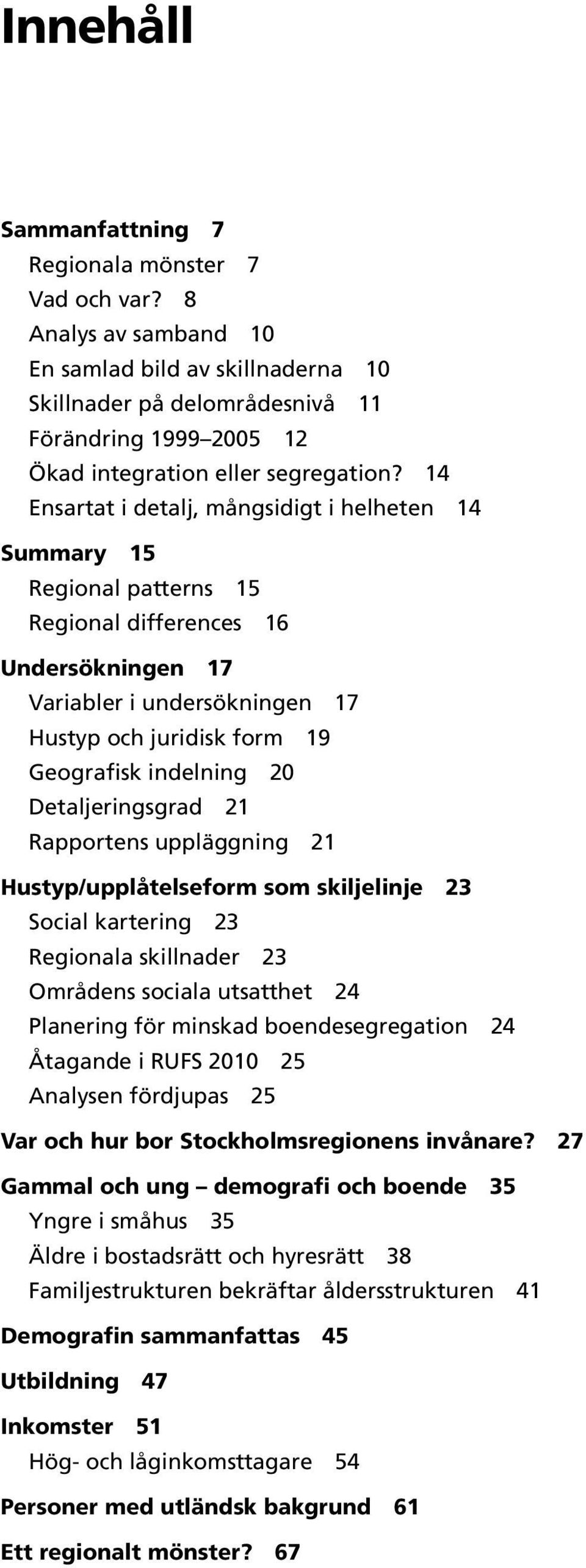 14 Ensartat i detalj, mångsidigt i helheten 14 ry 15 Regional patterns 15 Regional differences 16 Undersökningen 17 Variabler i undersökningen 17 Hustyp och juridisk form 19 Geografisk indelning 20