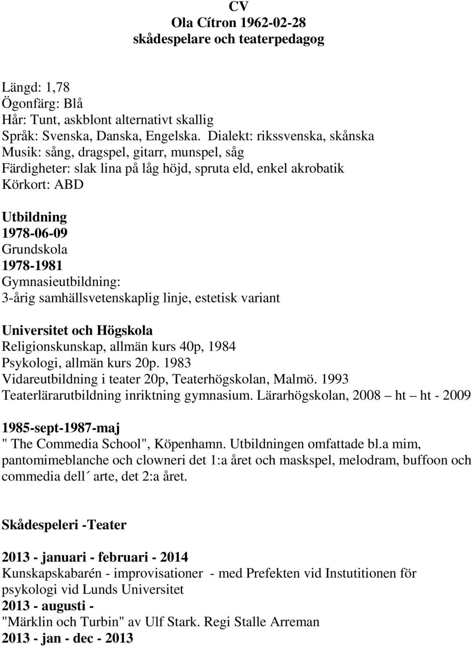 Gymnasieutbildning: 3-årig samhällsvetenskaplig linje, estetisk variant Universitet och Högskola Religionskunskap, allmän kurs 40p, 1984 Psykologi, allmän kurs 20p.