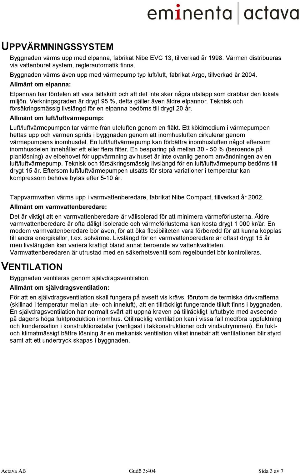 Allmänt om elpanna: Elpannan har fördelen att vara lättskött och att det inte sker några utsläpp som drabbar den lokala miljön. Verkningsgraden är drygt 95 %, detta gäller även äldre elpannor.