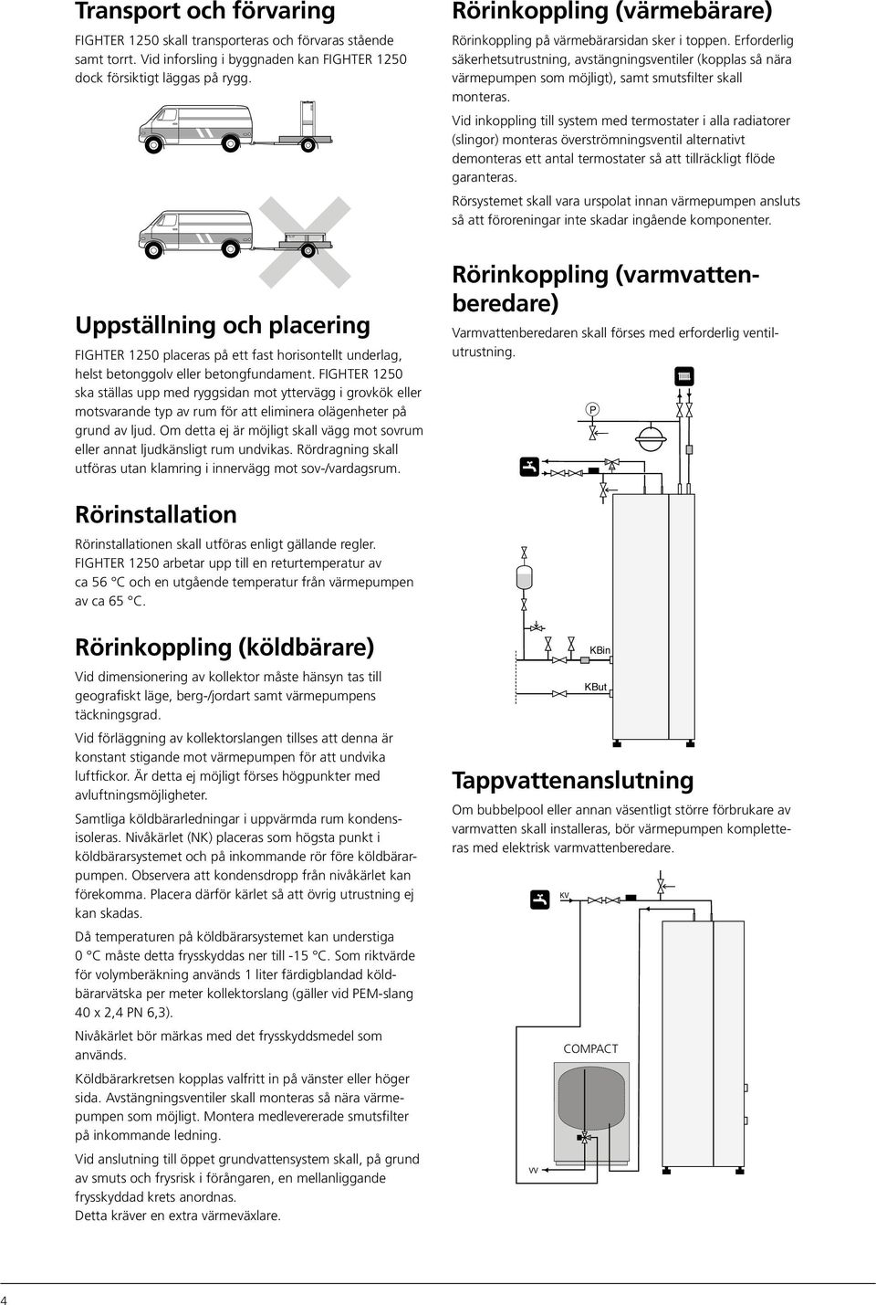 Rörinkoppling (värmebärare) Rörinkoppling på värmebärarsidan sker i toppen.