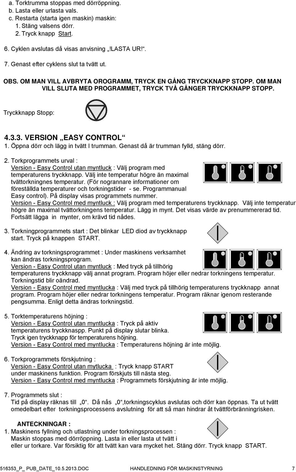 Tryckknapp Stopp: 4.3.3. VERSION EASY CONTROL 1. Öppna dörr och lägg in tvätt I trumman. Genast då är trumman fylld, stäng dörr. 2.